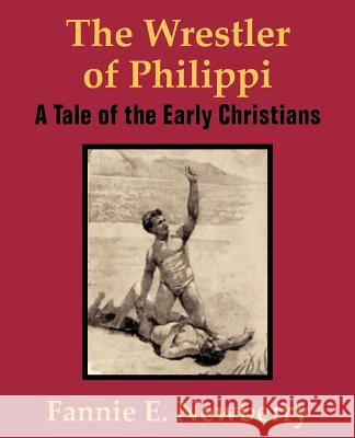 The Wrestler of Philippi: A Tale of the Early Christians Newberry, Fannie E. 9781410101723 Fredonia Books (NL)