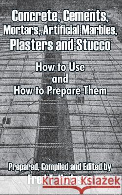 Concrete, Cements, Mortars, Artificial Marbles, Plasters and Stucco: How to Use and How to Prepare Them Hodgson, Fred T. 9781410102218 Fredonia Books (NL)