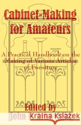 Cabinet-Making for Amateurs: A Practical Handbook on the Making of Various Articles of Furniture Arkwright, John P. 9781410102317 Fredonia Books (NL)