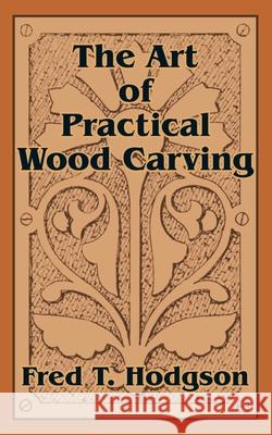 The Art of Practical Wood Carving Fred T Hodgson 9781410102782 Fredonia Books (NL)