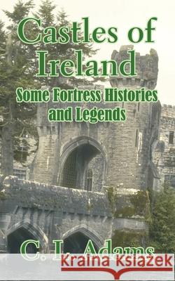 Castles of Ireland: Some Fortress Histories and Legends Adams, C. L. 9781410103000 Fredonia Books (NL)