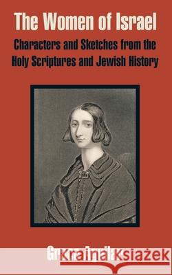 The Women of Israel: Characters and Sketches from the Holy Scriptures and Jewish History Aguilar, Grace 9781410103871
