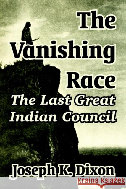 The Vanishing Race: The Last Great Indian Council Dixon, Joseph K. 9781410104625