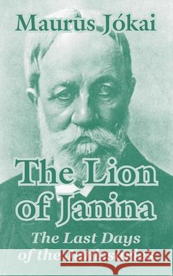 The Lion of Janina: The Last Days of the Janissaries Jokai, Maurus 9781410104984 Fredonia Books (NL)