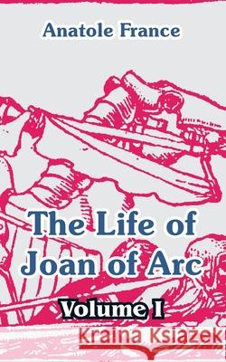 The Life of Joan of Arc (Volume I) Anatole France 9781410105530 Fredonia Books (NL)
