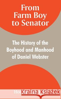 From Farm Boy to Senator: The History of the Boyhood and Manhood of Daniel Webster Alger, Horatio, Jr. 9781410106186 Fredonia Books (NL)