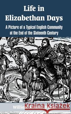 Life in Elizabethan Days: A Picture of a Typical English Community at the End of the Sixteenth Century Davis, William Stearns 9781410106254