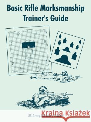 Basic Rifle Marksmanship Trainer's Guide Us Army Infantry School 9781410106919