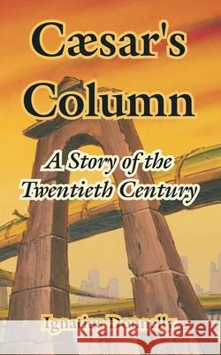 Caesar's Column: A Story of the Twentieth Century Ignatius Donnelly 9781410107619