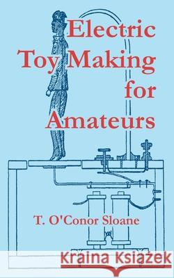 Electric Toy Making for Amateurs T. O'Conor Sloane 9781410107930 Fredonia Books (NL)