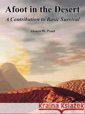 Afoot in the Desert: A Contribution to Basic Survival Alonzo W Pond 9781410108890 Fredonia Books (NL)