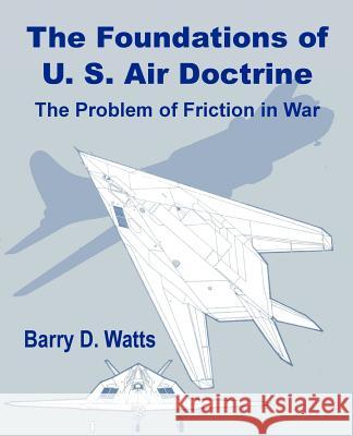 The Foundations of US Air Doctrine: The Problem of Friction in War Watts, Barry D. 9781410200419 University Press of the Pacific