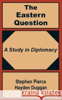 The Eastern Question: A Study in Diplomacy Hayden-Duggan, Stephen Pierce 9781410200730