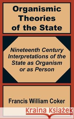 Organismic Theories of the State: Nineteenth Century Interpretations of the State as Organism or as Person Coker, Francis William 9781410200952 University Press of the Pacific