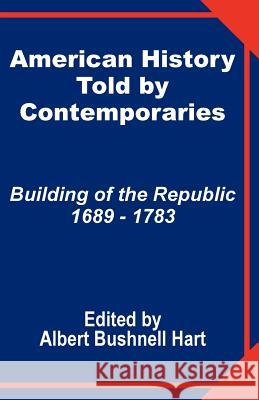 American History Told by Contemporaries: Building of the Republic 1689 - 1783 Hart, Albert Bushnell 9781410201096 University Press of the Pacific