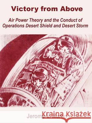 Victory from Above: Air Power Theory and the Conduct of Operations Desert Shield and Desert Storm Martin, Jerome V. 9781410201218