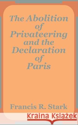 The Abolition of Privateering and the Declaration of Paris Francis R Stark 9781410201324 University Press of the Pacific