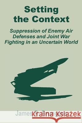 Setting the Context: Suppression of Enemy Air Defenses and Joint War Fighting in an Uncertain World Brungess, James R. 9781410201393 University Press of the Pacific