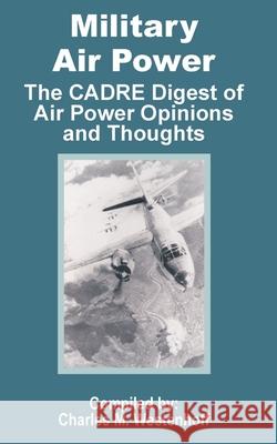 Military Air Power: The CADRE Digest of Air Power Opinions and Thoughts Westenhoff, Charles M. 9781410201454 University Press of the Pacific