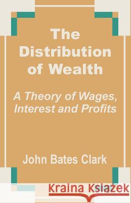 The Distribution of Wealth: A Theory of Wages, Interest and Profits Clark, John Bates 9781410201553