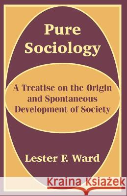 Pure Sociology: A Treatise on the Origin and Spontaneous Development of Society Ward, Lester F. 9781410201706