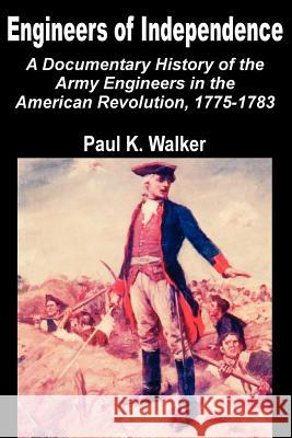 Engineers of Independence: A Documentary History of the Army Engineers in the American Revolution, 1775-1783 Walker, Paul K. 9781410201737 University Press of the Pacific