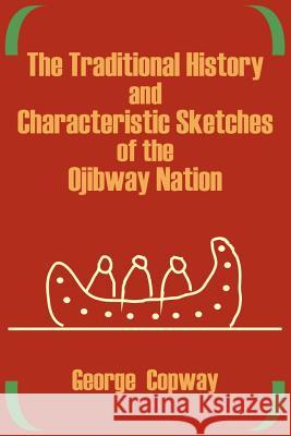 The Traditional History and Characteristic Sketches of the Ojibway Nation George Copway 9781410202413 University Press of the Pacific