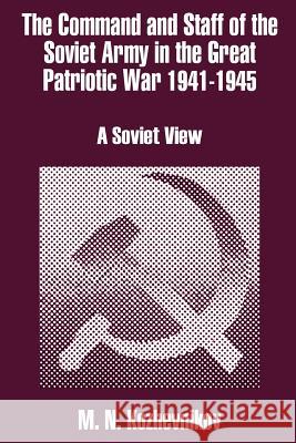 The Command and Staff of the Soviet Army in the Great Patriotic War 1941-1945: A Soviet View Kozhevnikov, M. N. 9781410202741