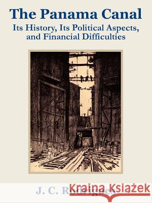 The Panama Canal: Its History, Its Political Aspects, and Financial Difficulties Rodriguez, J. C. 9781410202901 University Press of the Pacific