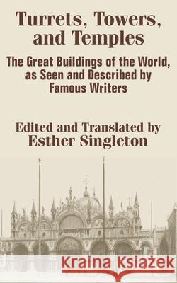 Turrets, Towers, and Temples: The Great Buildings of the World, as Seen and Described by Famous Writers Singleton, Esther 9781410203168