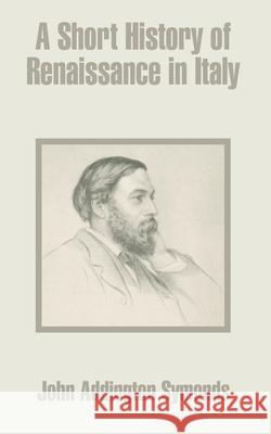 A Short History of Renaissance in Italy John Addington Symonds 9781410203274 University Press of the Pacific