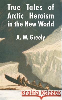True Tales of Arctic Heroism in the New World A. W. Greely 9781410203359 University Press of the Pacific