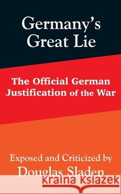 Germany's Great Lie: The Official German Justification of the War Sladen, Douglas 9781410203380