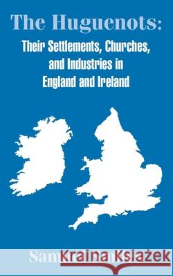 The Huguenots: Their Settlements, Churches, and Industries in England and Ireland Smiles, Samuel, Jr. 9781410203588 University Press of the Pacific