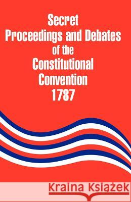 Secret Proceedings and Debates of the Constitutional Convention, 1787 Robert Yates John Lansing 9781410203632