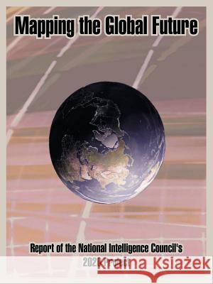Mapping the Global Future: Report of the National Intelligence Council's 2020 Project National Intelligence Council 9781410203922 University Press of the Pacific
