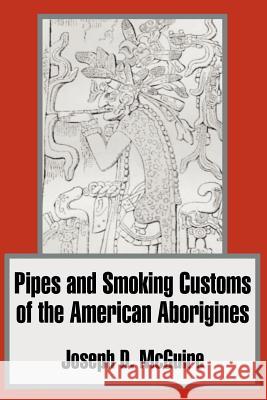 Pipes and Smoking Customs of the American Aborigines Joseph D. McGuire 9781410204295