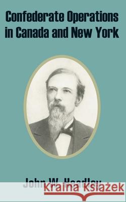 Confederate Operations in Canada and New York John W. Headley 9781410204608 University Press of the Pacific