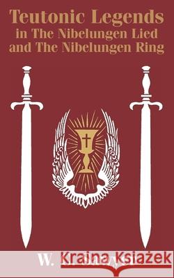 Teutonic Legends in The Nibelungen Lied and The Nibelungen Ring W. C. Sawyer 9781410205186 Patrick Henry University Press