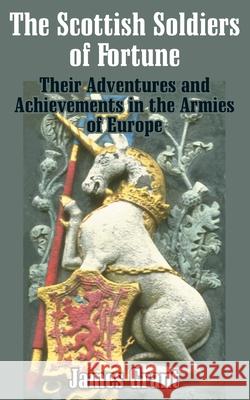 The Scottish Soldier of Fortune: Their Adventures and Achievements in the Armies of Europe James Grant 9781410205209 University Press of the Pacific