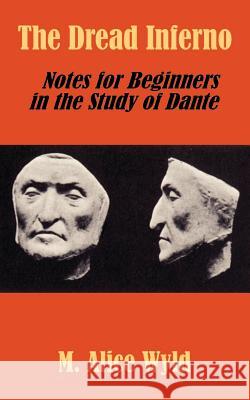 The Dread Inferno: Notes for Beginners in the Study of Dante Wyld, M. Alice 9781410206053