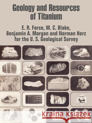 Geology and Resources of Titanium E. R. Force                              M. C. Blake Benjamin A. Morgan 9781410206336