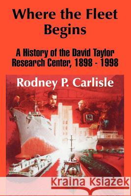 Where the Fleet Begins: A History of the David Taylor Research Center, 1898 - 1998 Rodney P. Carlisle 9781410206589