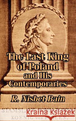 The Last King of Poland and His Contemporaries R. Nisbet Bain 9781410206817