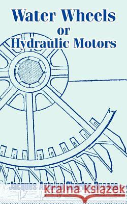 Water Wheels or Hydraulic Motors Jacques Antoine Charles Bresse 9781410207111 University Press of the Pacific