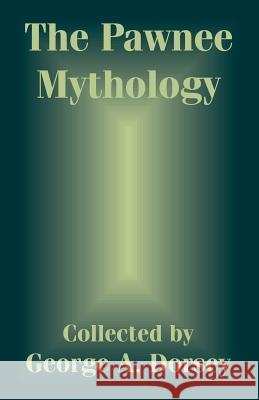The Pawnee Mythology George A. Dorsey 9781410207227