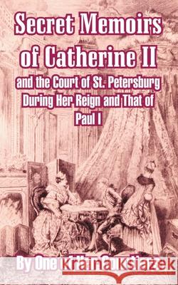 Secret Memoirs of Catherine II and the Court of St. Petersburg During Her Reign and That of Paul I One of Her Courtiers 9781410208415 University Press of the Pacific