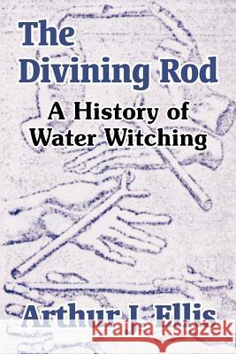 The Divining Rod: A History of Water Witching Ellis, Arthur J. 9781410208453 University Press of the Pacific