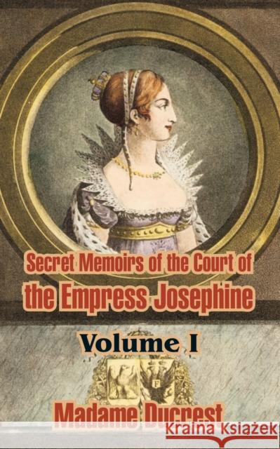 Secret Memoirs of the Court of the Empress Josephine ( Volume I) Madame Ducrest 9781410208828