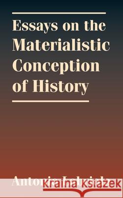 Essays on the Materialistic Conception of History Charles H. Kerr Antonio Labriola 9781410209979